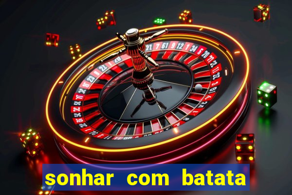 sonhar com batata jogo do bicho